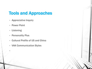 Tools and Approaches
• Appreciative Inquiry
• Power Point
• Listening
• Personality Plus
• Cultural Profile of US and China
• VAK Communication Styles
•
 