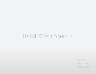 ITGM 709: Project 2
Bryan Yeh
Nathan Nash
Omar Mendez
 