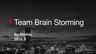 By Sophia
2013. 8
Team Brain Storming
 