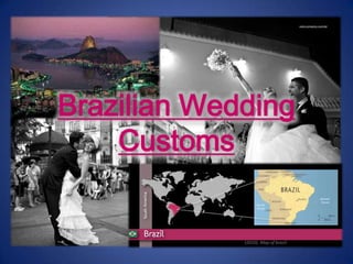 (“Rio,”2011)
                 Brazilian Wedding
                     Customs
(Matos, 2011)




                              (2010). Map of brazil.
 
