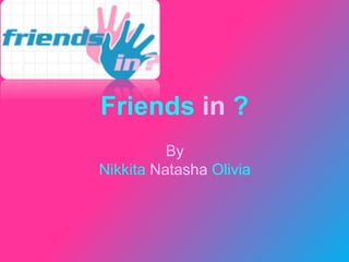 Friends in ?
By
Nikkita Natasha Olivia
 