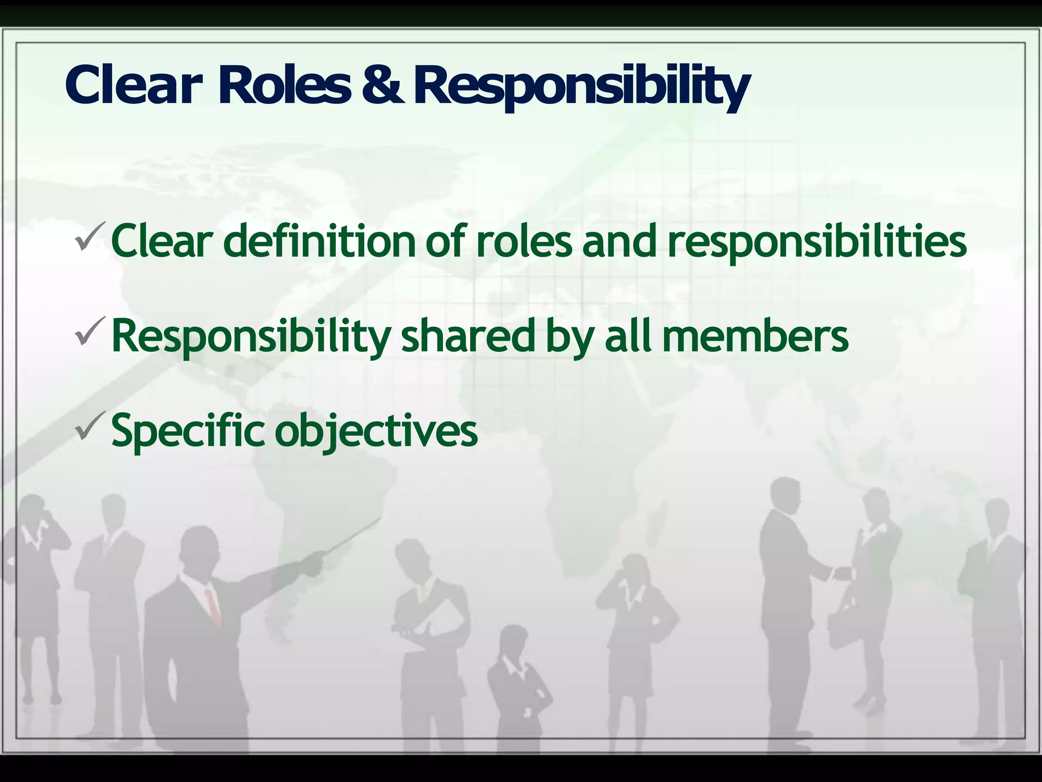 Clear Roles&Responsibility
Clear definition of roles and responsibilities
Responsibility shared by all members
Specific objectives
 