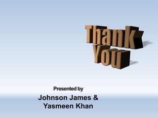Presented by
Johnson James &
Yasmeen Khan
 