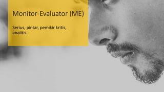Monitor-Evaluator (ME)
Serius, pintar, pemikir kritis,
analitis
 