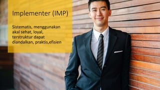 Implementer (IMP)
Sistematis, menggunakan
akal sehat, loyal,
terstruktur dapat
diandalkan, praktis,efisien
 