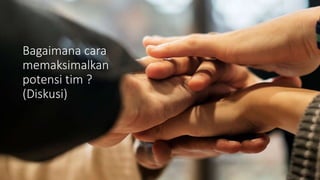 Bagaimana cara
memaksimalkan
potensi tim ?
(Diskusi)
 