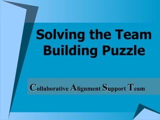 Solving the Team Building Puzzle C ollaborative  A lignment  S upport  T eam 