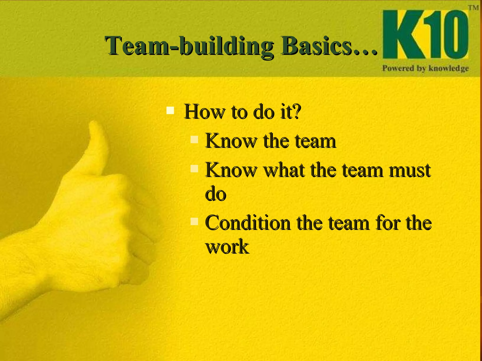 Team-building Basics… How to do it? Know the team Know what the team must do Condition the team for the work 