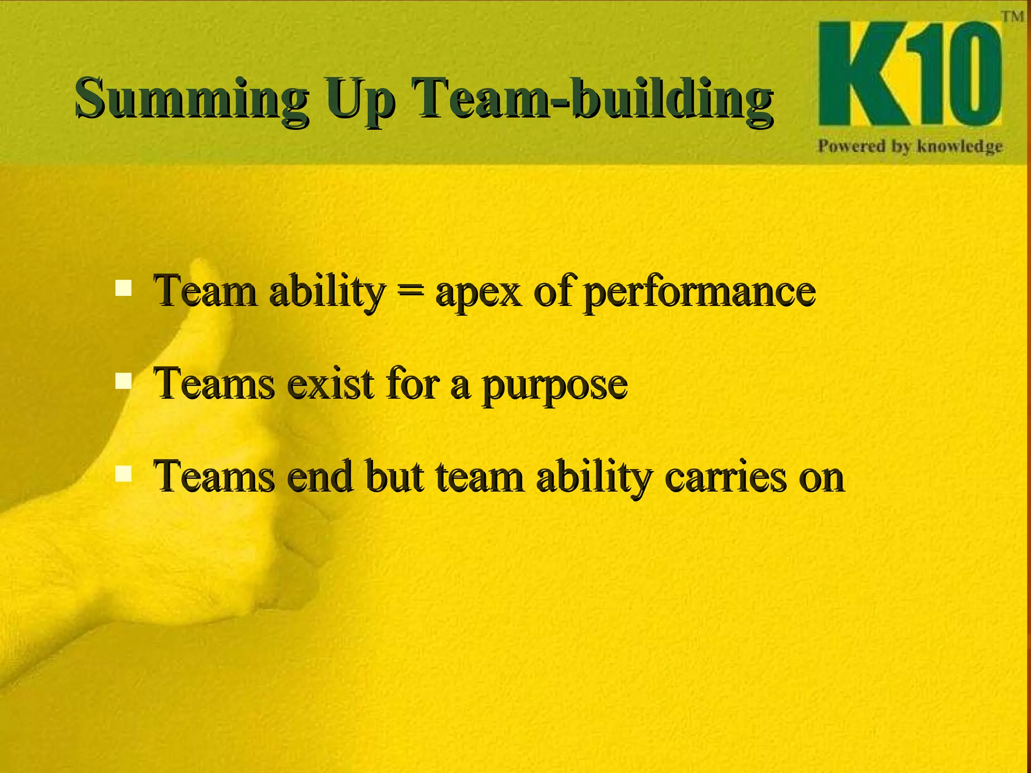 Summing Up Team-building  Team ability = apex of performance Teams exist for a purpose Teams end but team ability carries on 