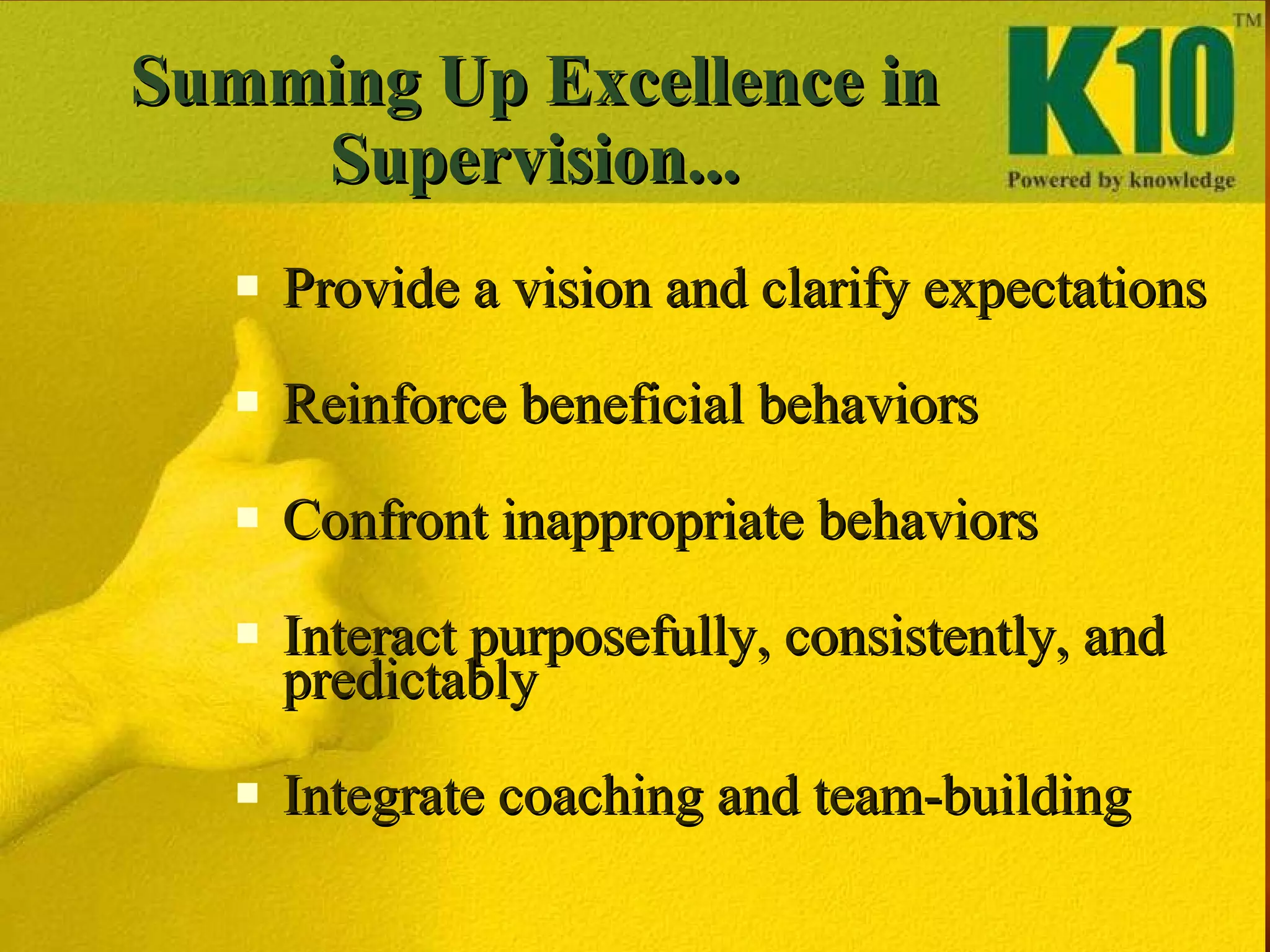 Summing Up Excellence in Supervision... Provide a vision and clarify expectations Reinforce beneficial behaviors Confront inappropriate behaviors Interact purposefully, consistently, and predictably Integrate coaching and team-building 