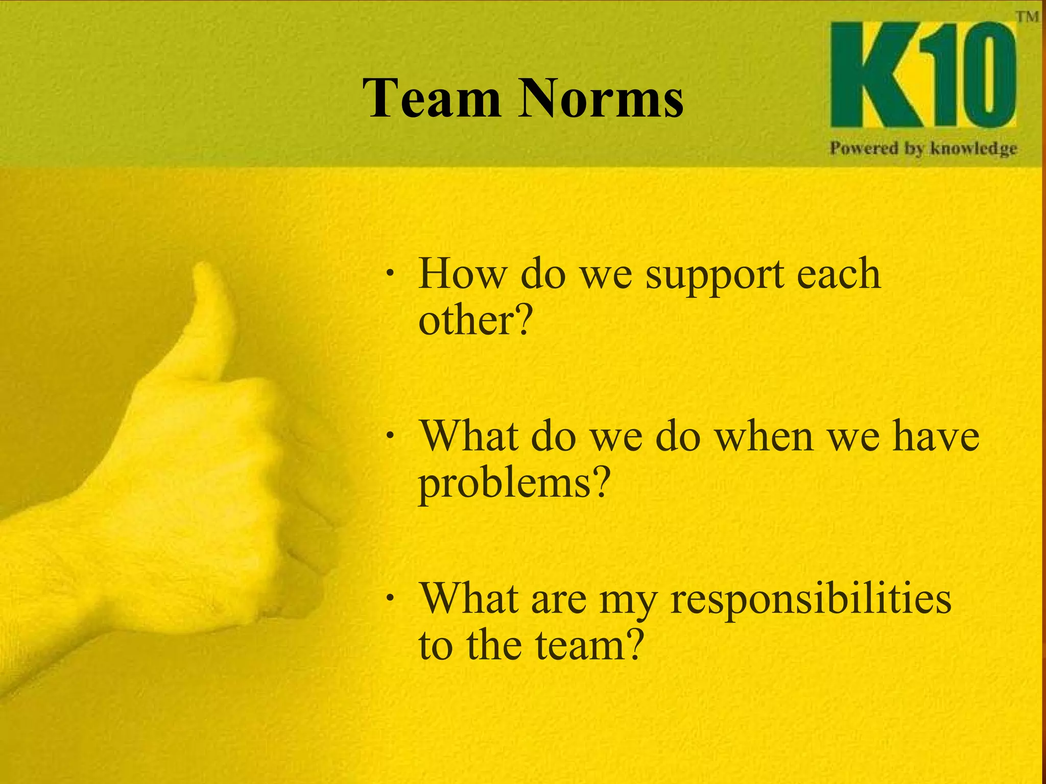 Team Norms How do we support each other?  What do we do when we have problems?  What are my responsibilities to the team?  