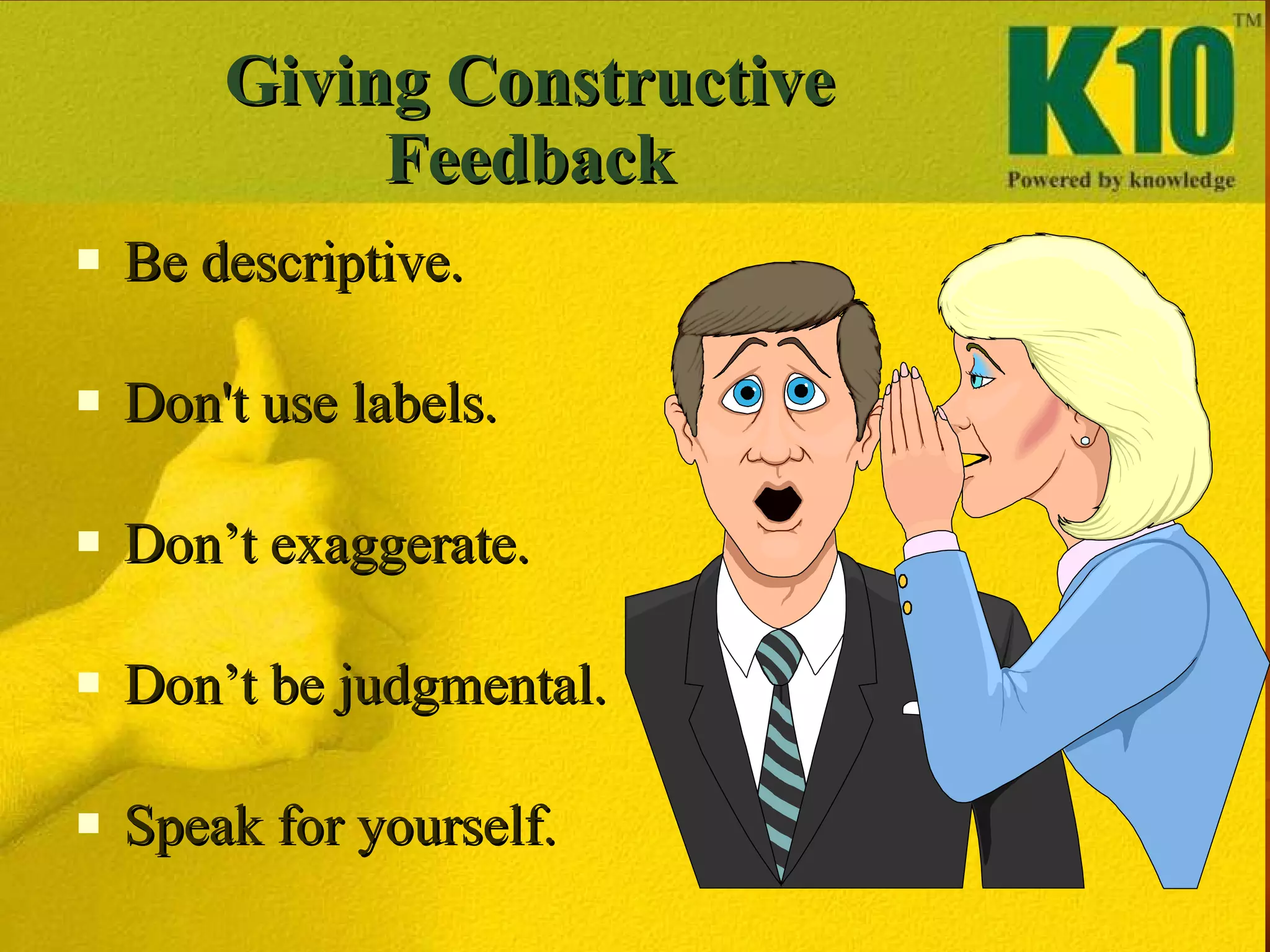 Giving Constructive Feedback Be descriptive.  Don't use labels. Don’t exaggerate. Don’t be judgmental. Speak for yourself. 