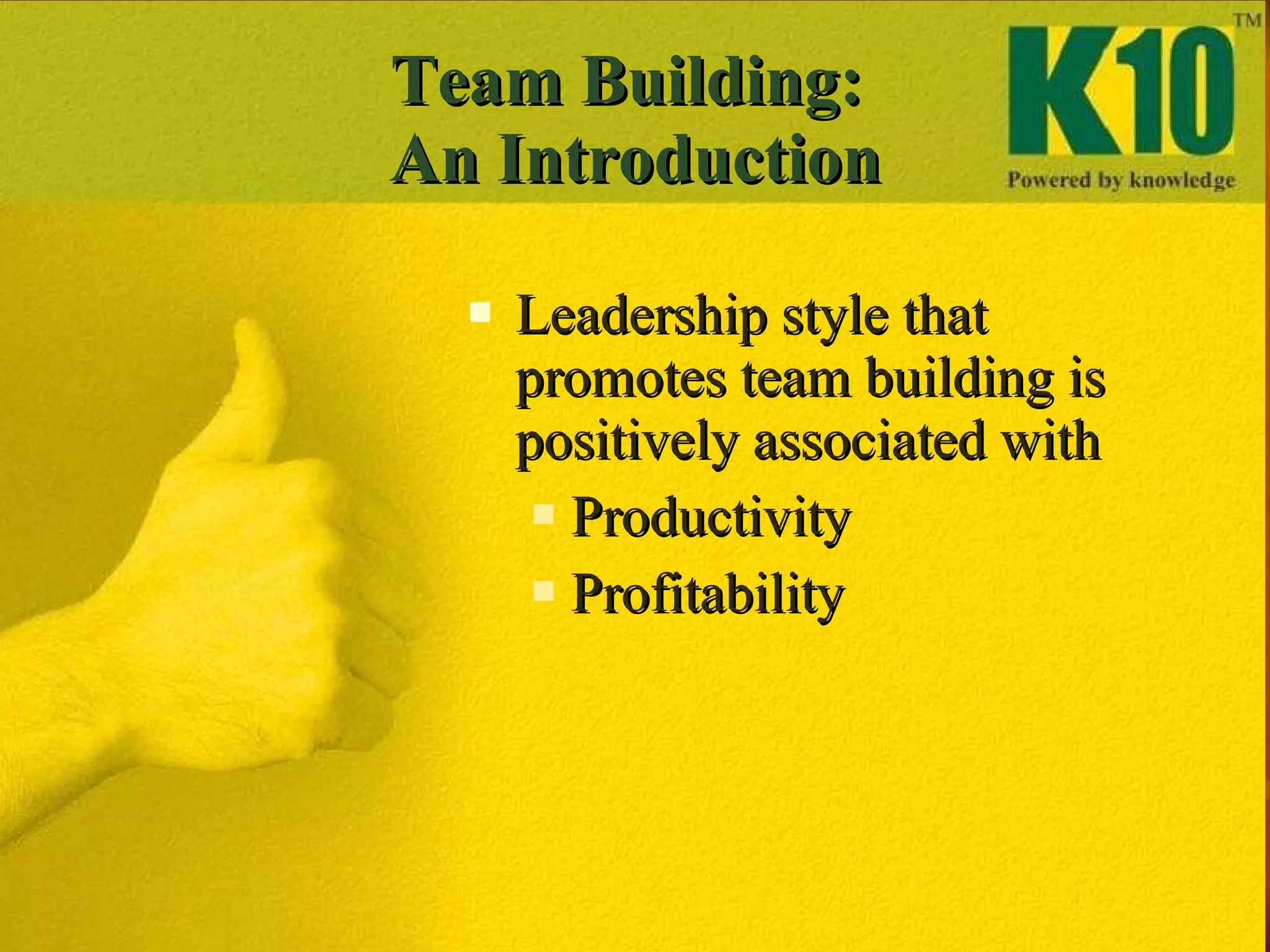 Team Building:  An Introduction Leadership style that promotes team building is positively associated with  Productivity Profitability 