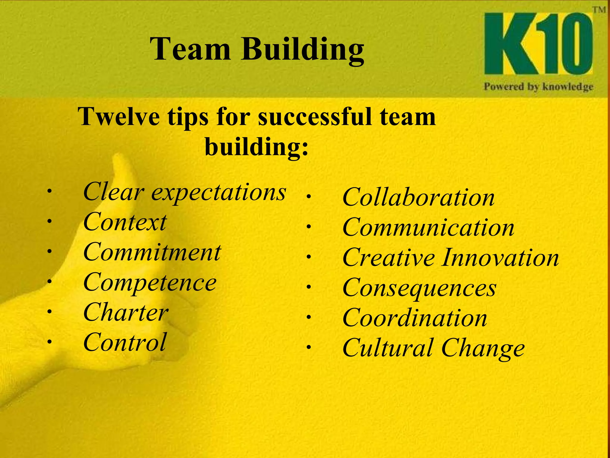 Team Building Twelve tips for successful team building: Clear expectations Context Commitment Competence Charter Control Collaboration Communication Creative Innovation Consequences Coordination Cultural Change 