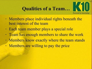 Qualities of a Team… <ul><li>Members place individual rights beneath the best interest of the team  </li></ul><ul><li>Each...