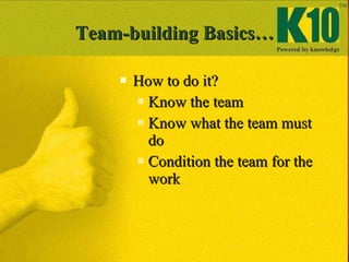 Team-building Basics… <ul><li>How to do it? </li></ul><ul><ul><li>Know the team </li></ul></ul><ul><ul><li>Know what the t...