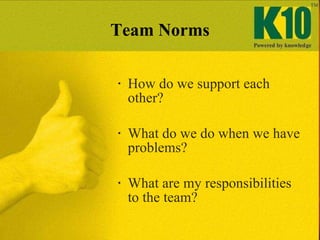 Team Norms <ul><ul><li>How do we support each other?  </li></ul></ul><ul><ul><li>What do we do when we have problems?  </l...