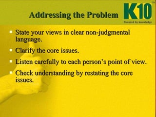 Addressing the Problem <ul><li>State your views in clear non-judgmental language. </li></ul><ul><li>Clarify the core issue...