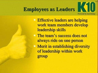 Employees as Leaders <ul><li>Effective leaders are helping work team members develop leadership skills </li></ul><ul><li>T...