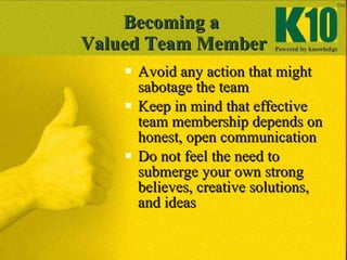 Becoming a  Valued Team Member <ul><li>Avoid any action that might sabotage the team </li></ul><ul><li>Keep in mind that e...