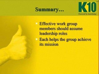 Summary… <ul><li>Effective work group members should assume leadership roles </li></ul><ul><li>Each helps the group achiev...
