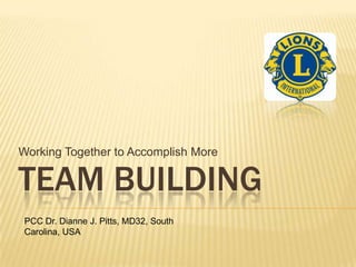 Working Together to Accomplish More

TEAM BUILDING
 PCC Dr. Dianne J. Pitts, MD32, South
 Carolina, USA
 