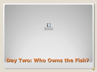 Microsoft Office
            Word Document




Day Two: Who Owns the Fish?
 