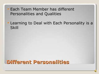    Each Team Member has different
    Personalities and Qualities

   Learning to Deal with Each Personality is a
    Skill




Different Personalities
 