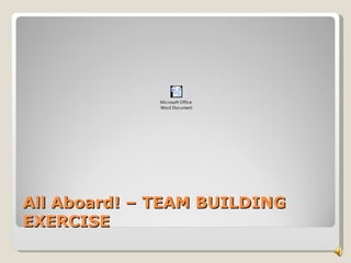 Microsoft Office
              Word Document




All Aboard! – TEAM BUILDING
EXERCISE
 