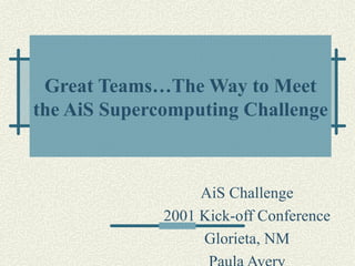 Great Teams…The Way to Meet
the AiS Supercomputing Challenge



                   AiS Challenge
              2001 Kick-off Conference
                   Glorieta, NM
 