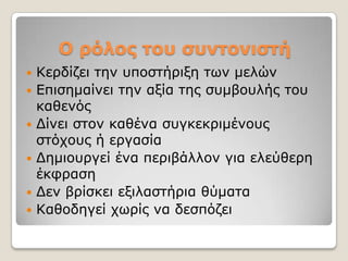 Ο ρόλος ηοσ ζσνηονιζηή
   Κεξδίδεη ηελ ππνζηήξημε ησλ κειώλ
   Δπηζεκαίλεη ηελ αμία ηεο ζπκβνπιήο ηνπ
    θαζελόο
   Γίλεη ζηνλ θαζέλα ζπγθεθξηκέλνπο
    ζηόρνπο ή εξγαζία
   Γεκηνπξγεί έλα πεξηβάιινλ γηα ειεύζεξε
    έθθξαζε
   Γελ βξίζθεη εμηιαζηήξηα ζύκαηα
   Καζνδεγεί ρσξίο λα δεζπόδεη
 