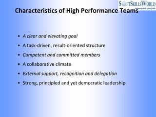 Characteristics of High Performance Teams


• A clear and elevating goal
• A task-driven, result-oriented structure
• Competent and committed members
• A collaborative climate
• External support, recognition and delegation
• Strong, principled and yet democratic leadership
 