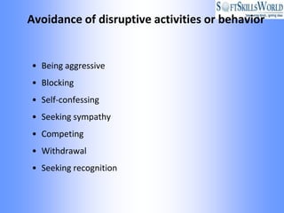 Avoidance of disruptive activities or behavior


• Being aggressive
• Blocking
• Self-confessing
• Seeking sympathy
• Competing
• Withdrawal
• Seeking recognition
 
