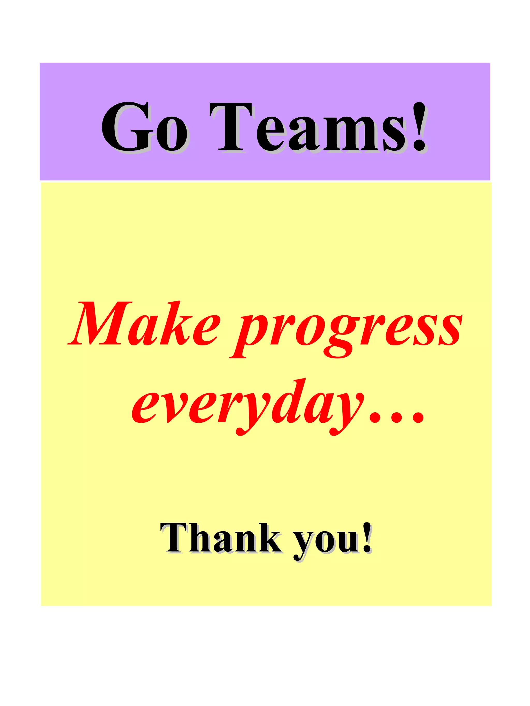 Go Teams! Make progress everyday… Thank you! 