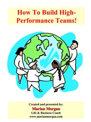 How To Build High-Performance Teams! Created and presented by: Marian Morgan Life & Business Coach www.marianmorgan.com 