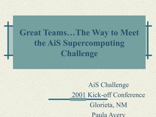 Great Teams…The Way to Meet
   the AiS Supercomputing
          Challenge


                AiS Challenge
           2001 Kick-off Conference
                Glorieta, NM
 