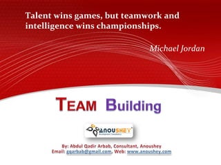 Talent wins games, but teamwork and
           intelligence wins championships.
 Home

 Introduction

 Why Team Building
                                       Michael Jordan
 Team Culture

 Building a Team
 