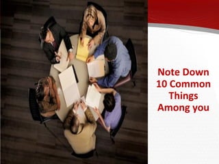  Home

 Introduction

 Why Team Building

 Team Culture

 Building a Team

                      Note Down
                      10 Common
                         Things
                      Among you
 