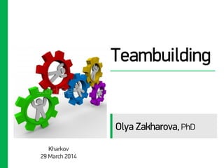 Teambuilding
Kharkov
29 March 2014
Olya Zakharova, PhD
 