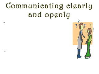 Communicating clearly
and openly
•Putting the information across clearly
and with the right words and tone
ensures trust and confidence in team
thus encouraging every team member
also to be honest and clear about their
views.
•A leader who communicates clearly
wins the trust of the team and thus is
the focal point of a strong and closely
bonded team.
 