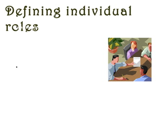 Defining individual
roles•Everyone in the team must know
their roles and responsibilities and
there should be no confusion
regarding them as this could lead to
unnecessary friction amongst team
members.
•Every team member should
know that there role in the team
is crucial and is valued by their
boss. They should be able to
respect the role of everyone in the
team.
Clear allocation of work reduces the possibilities of intra
team conflict.
 