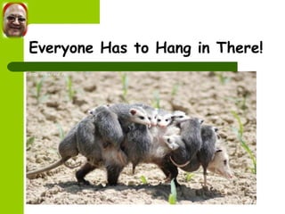 Everyone Has to Hang in There! 
 
