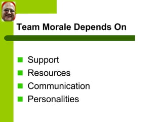 Team Morale Depends On 
Support 
Resources 
Communication 
Personalities 
 
