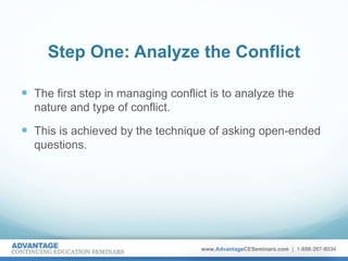 Step One: Analyze the Conflict
 The first step in managing conflict is to analyze the
nature and type of conflict.
 This is achieved by the technique of asking open-ended
questions.
 