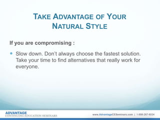TAKE ADVANTAGE OF YOUR
NATURAL STYLE
If you are compromising :
 Slow down. Don’t always choose the fastest solution.
Take your time to find alternatives that really work for
everyone.
 