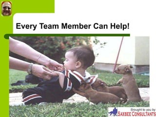 Every Team Member Can Help!
 