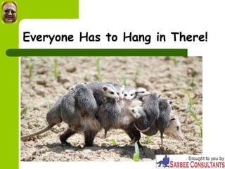 Everyone Has to Hang in There!
 