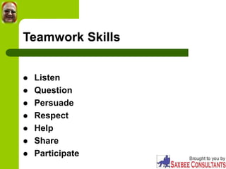 Teamwork Skills
 Listen
 Question
 Persuade
 Respect
 Help
 Share
 Participate
 