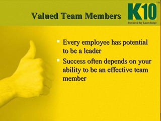 Valued Team MembersValued Team Members
 Every employee has potentialEvery employee has potential
to be a leaderto be a leader
 Success often depends on yourSuccess often depends on your
ability to be an effective teamability to be an effective team
membermember
 