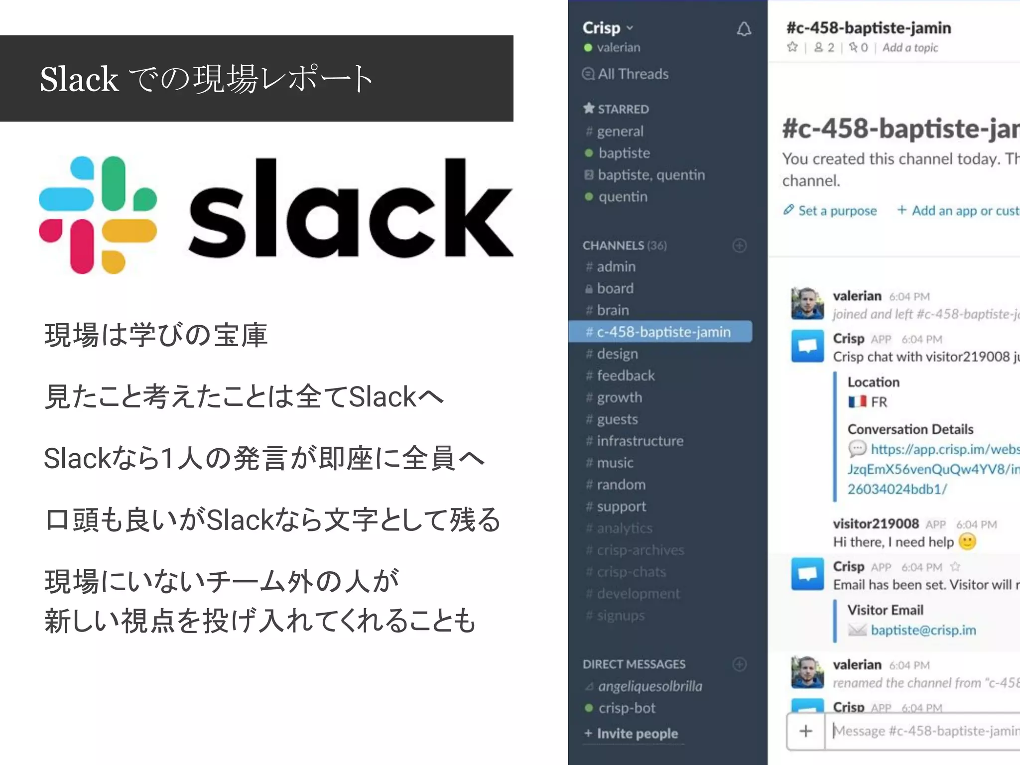 Slack での現場レポート
現場は学びの宝庫
見たこと考えたことは全てSlackへ
Slackなら1人の発言が即座に全員へ
口頭も良いがSlackなら文字として残る
現場にいないチーム外の人が
新しい視点を投げ入れてくれることも
 